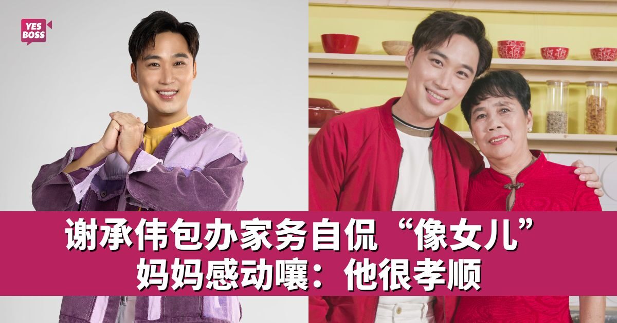龙年特辑|谢承伟年前忙布置和大扫除 妈妈暖心喊:他很孝顺 - 专访特写 - YesBoss