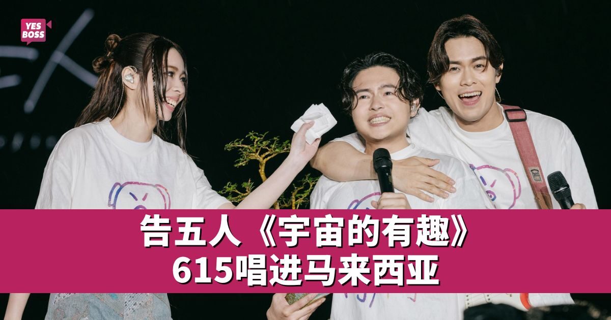 告五人官宣海外演唱会行程 大马站落在6月15日 - 娱乐星闻 - YesBoss